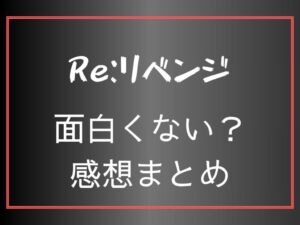 Re:リベンジ　面白くない？感想まとめ