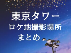 東京タワー　ロケ地撮影場所まとめ