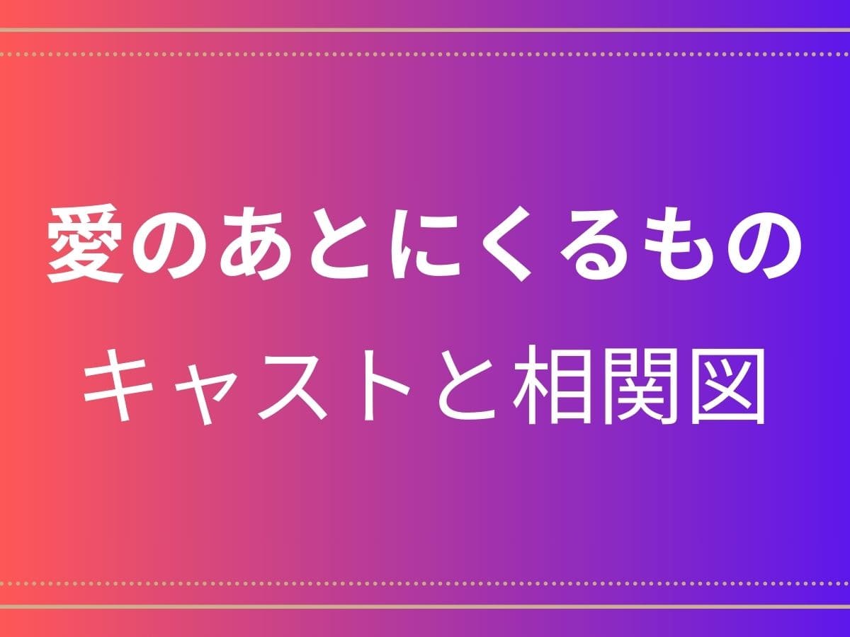 愛のあとにくるもの　キャストと相関図