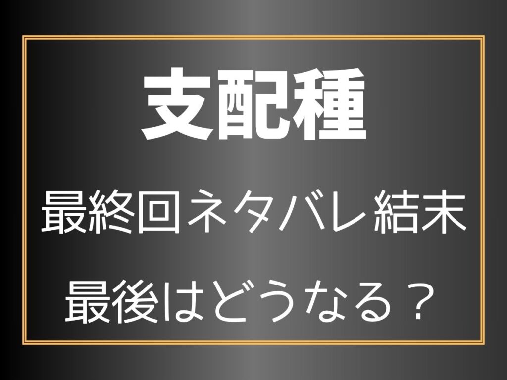 支配種最終回ネタバレ結末最後はどうなる？