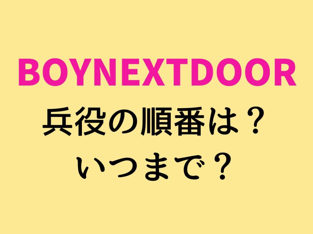 BOYNEXTDOOR 兵役の順番は？ いつまで？