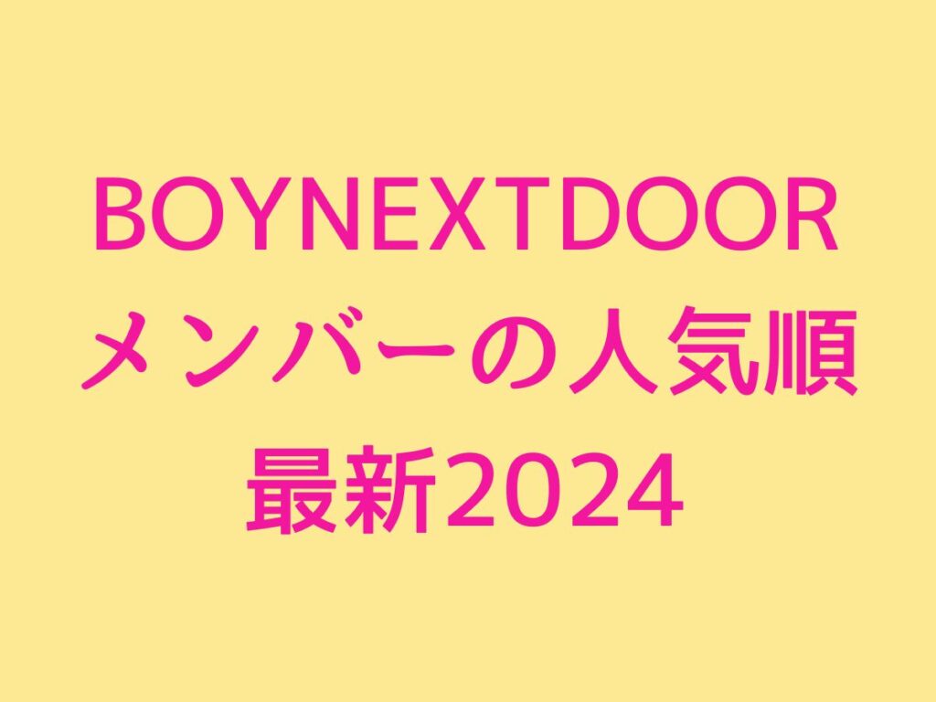 BOYNEXTDOOR メンバーの人気順 最新2024