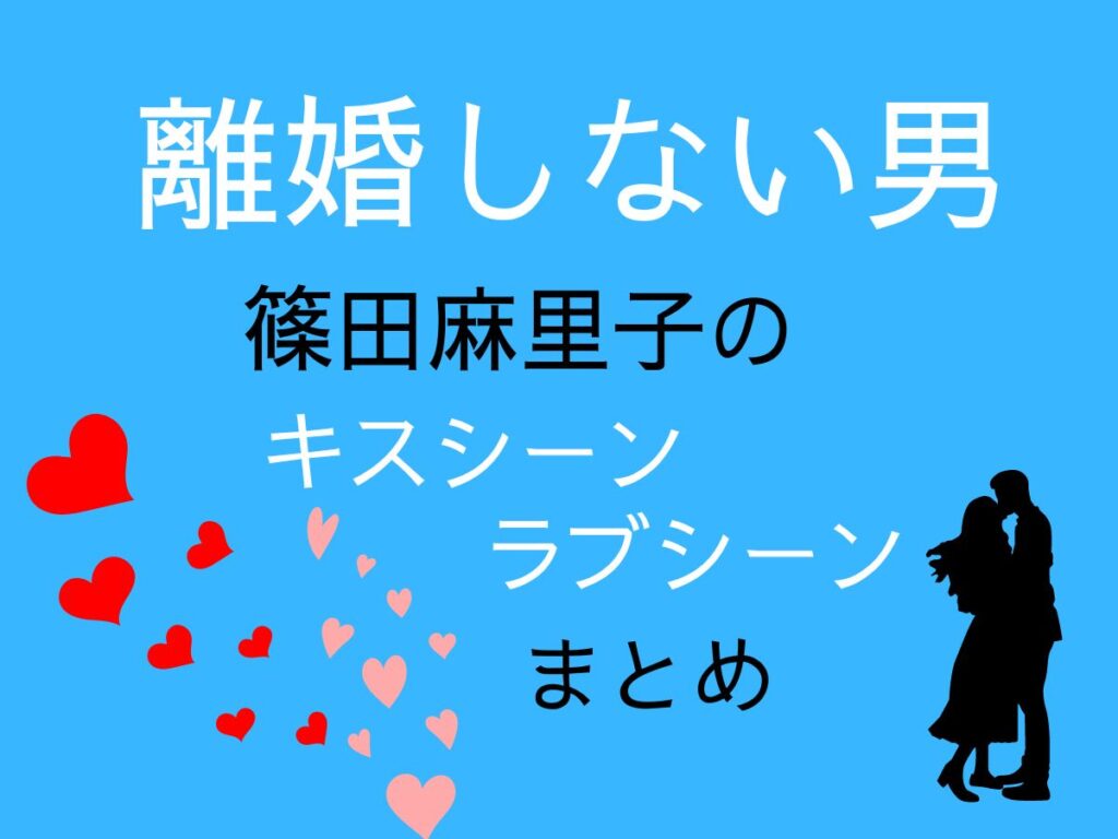 離婚しない男　篠田麻里子のキスシーン　ラブシーン　まとめ