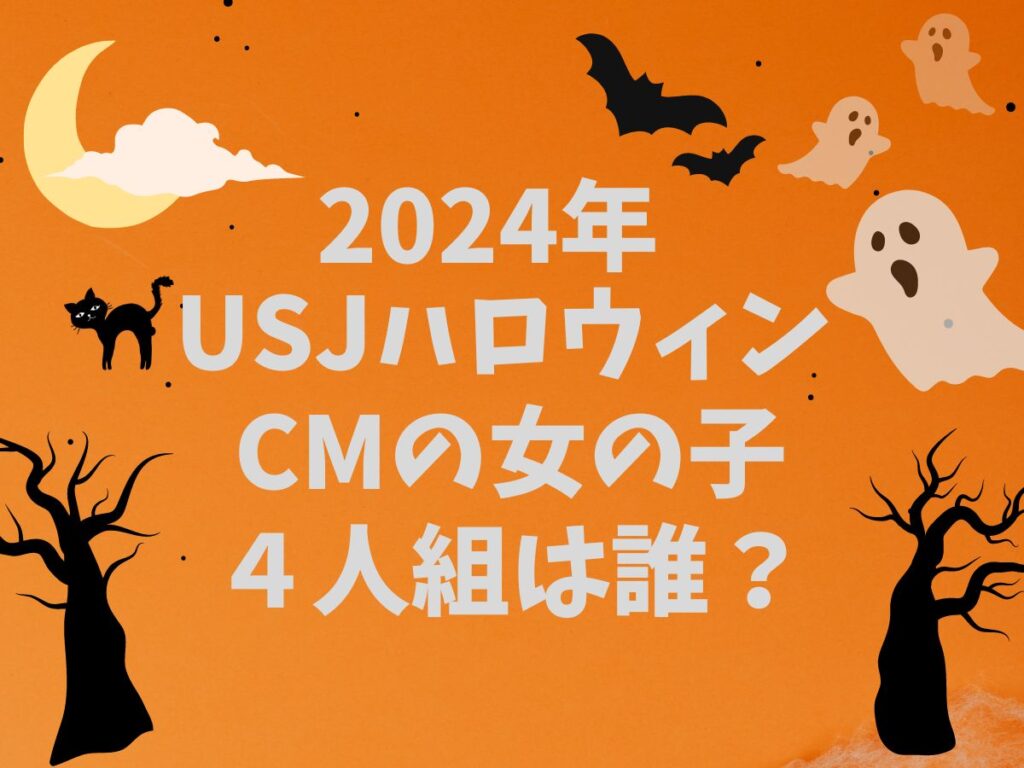 2024年USJハロウィン CMの女の子4人組は誰？