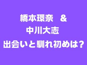 橋本環奈＆中川大志　出会いと馴れ初めは？