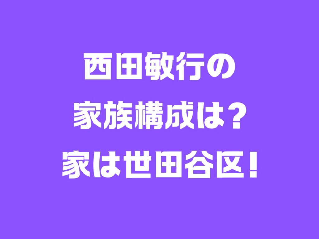 西田敏行の家族構成は？家は世田谷区！