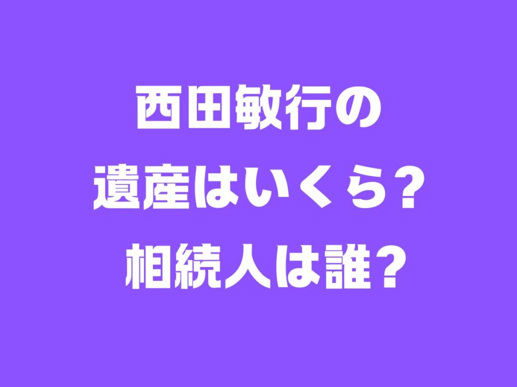 西田敏行の遺産はいくら？相続人は誰？