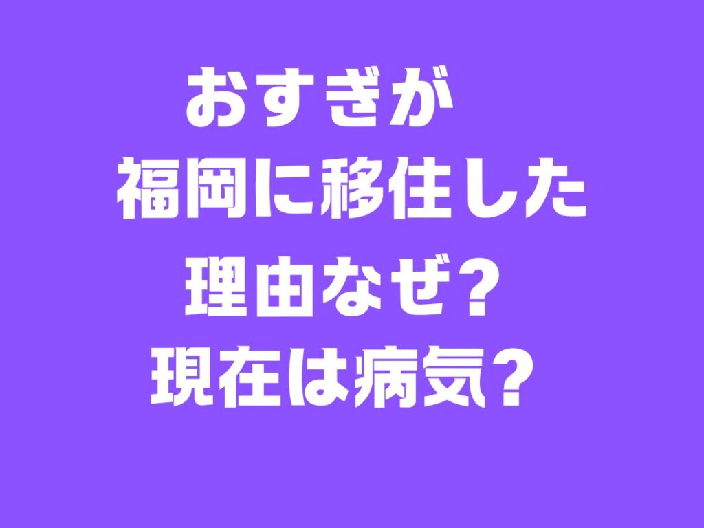 おすぎが福岡に移住した理由なぜ?現在は病気？