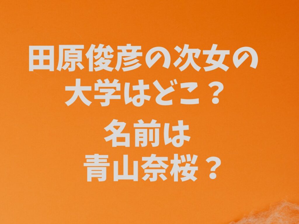 田原俊彦の次女の大学はどこ？名前は青山奈桜？