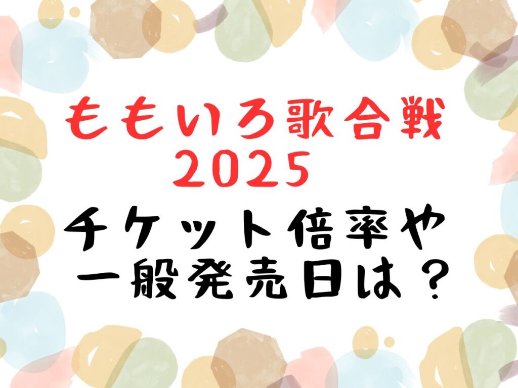 ももいろ歌合戦2025 チケット倍率や一般発売日は？