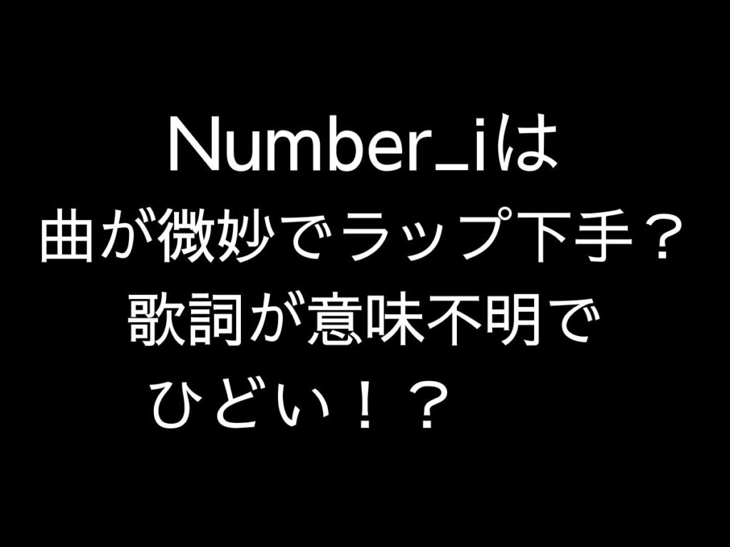 Number_iは曲が微妙でラップ下手？歌詞が意味不明でひどい！？